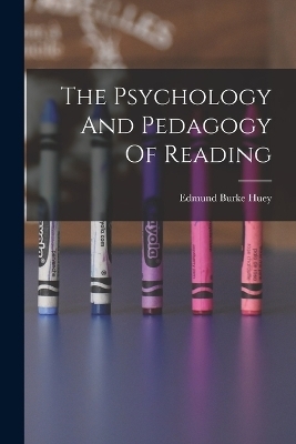The Psychology And Pedagogy Of Reading - Edmund Burke Huey