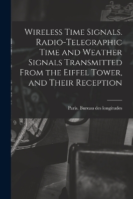 Wireless Time Signals. Radio-telegraphic Time and Weather Signals Transmitted From the Eiffel Tower, and Their Reception - 