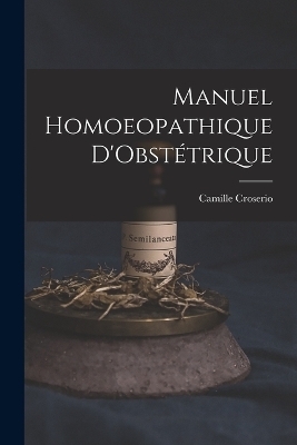 Manuel Homoeopathique D'Obst&eacute;trique - Camille Croserio