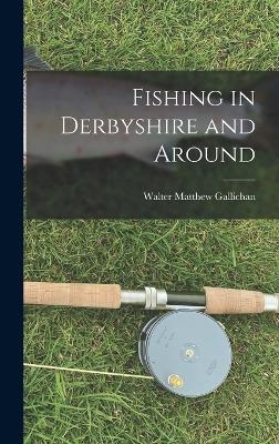 Fishing in Derbyshire and Around - Walter Matthew Gallichan