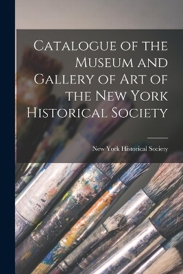 Catalogue of the Museum and Gallery of Art of the New York Historical Society