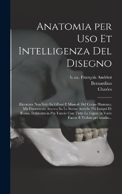 Anatomia per uso et intelligenza del disegno - Bernardino 1620-1690 Genga, Giovanni Maria 1654-1720 Lancisi, Charles 1606-1689 Errard