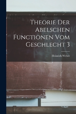 Theorie Der Abelschen Functionen Vom Geschlecht 3 - Heinrich Weber