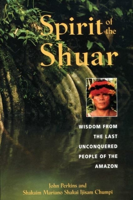 Spirit of the Shuar -  Shakaim Mariano Shakai Ijisam Chumpi,  John Perkins