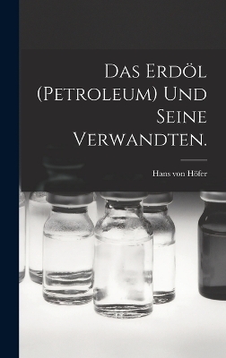 Das Erdöl (Petroleum) und seine Verwandten. - Hans Von Höfer
