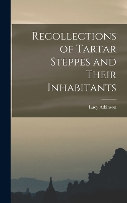 Recollections of Tartar Steppes and Their Inhabitants - Lucy Atkinson
