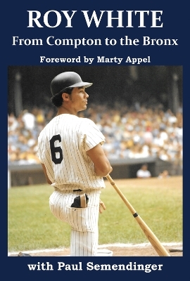 Roy White: From Compton to the Bronx - Roy White, Paul R Semendinger