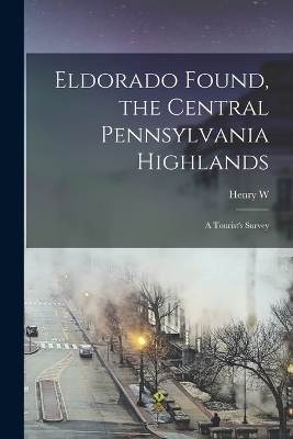 Eldorado Found, the Central Pennsylvania Highlands; a Tourist's Survey - Henry W B 1880 Shoemaker