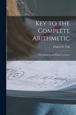 Key to the Complete Arithmetic - Daniel W Fish