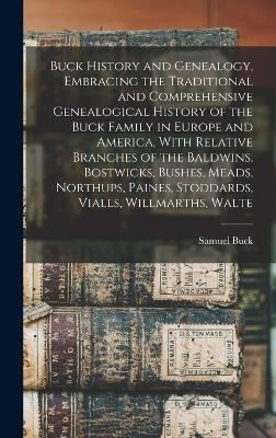 Buck History and Genealogy, Embracing the Traditional and Comprehensive Genealogical History of the Buck Family in Europe and America, With Relative Branches of the Baldwins, Bostwicks, Bushes, Meads, Northups, Paines, Stoddards, Vialls, Willmarths, Walte
