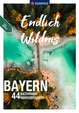 KOMPASS Endlich Wildnis - Bayern - Lisa Aigner, Monika G&ouml;bl, Brigitte Sch&auml;fer, Astrid Sturm, Walter Theil, Kay Tschersich