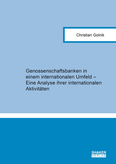 Genossenschaftsbanken in einem internationalen Umfeld &ndash; Eine Analyse ihrer internationalen Aktivit&auml;ten - Christian Golnik