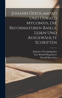 Johann Oekolampad und Oswald Myconius, die Reformatoren Basels, Leben und ausgew&auml;hlte Schriften - Karl Rudolf Hagenbach, Johannes Oecolampadius, Oswald Myconius