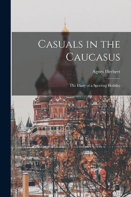 Casuals in the Caucasus; the Diary of a Sporting Holiday