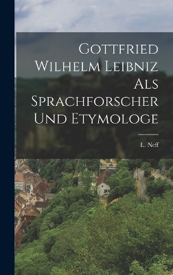 Gottfried Wilhelm Leibniz als Sprachforscher und Etymologe - L Neff
