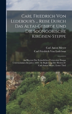 Carl Friedrich Von Ledebour's ... Reise Durch Das Altai-Gebirge Und Die Soongorische Kirgisen-Steppe - Carl Friedrich Von Ledebour, Carl Anton Meyer