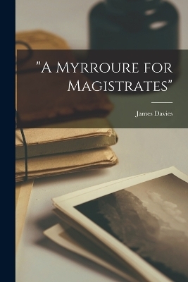 "A Myrroure for Magistrates" - James Davies