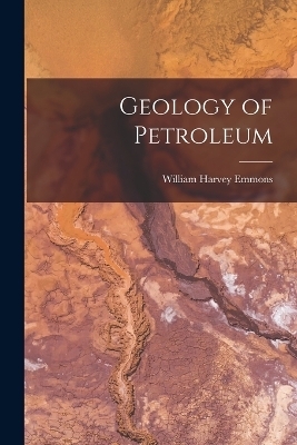 Geology of Petroleum - William Harvey Emmons