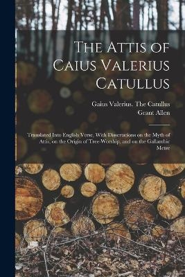 The Attis of Caius Valerius Catullus - Grant Allen, Gaius Valerius the Catullus