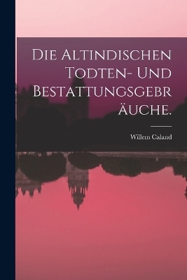 Die Altindischen Todten- und Bestattungsgebr&auml;uche. - Willem Caland
