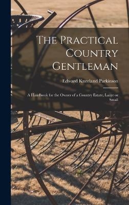 The Practical Country Gentleman; a Handbook for the Owner of a Country Estate, Large or Small