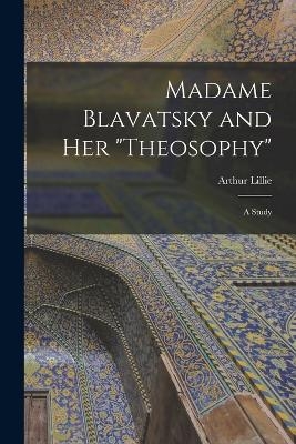 Madame Blavatsky and Her "Theosophy" - Arthur Lillie