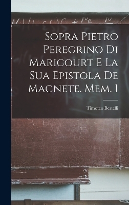 Sopra Pietro Peregrino Di Maricourt E La Sua Epistola De Magnete. Mem. 1
