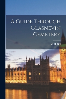 A Guide Through Glasnevin Cemetery - M H Gill