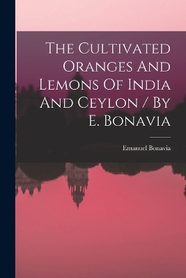 The Cultivated Oranges And Lemons Of India And Ceylon / By E. Bonavia