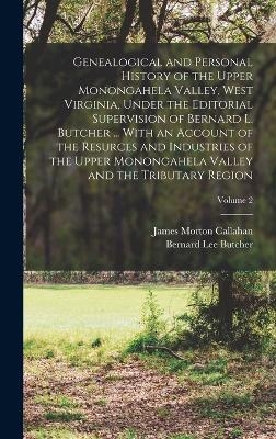 Genealogical and Personal History of the Upper Monongahela Valley, West Virginia, Under the Editorial Supervision of Bernard L. Butcher ... With an Account of the Resurces and Industries of the Upper Monongahela Valley and the Tributary Region; Volume 2