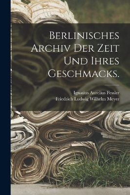 Berlinisches Archiv der Zeit und ihres Geschmacks. - 
