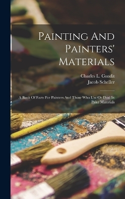Painting And Painters' Materials - Charles L Condit, Jacob Scheller