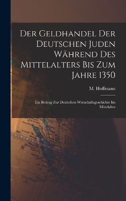 Der Geldhandel der deutschen Juden w&auml;hrend des Mittelalters bis zum Jahre 1350 - M 1873- Hoffmann