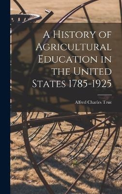 A History of Agricultural Education in the United States 1785-1925 - Alfred Charles True