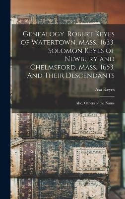 Genealogy. Robert Keyes of Watertown, Mass., 1633. Solomon Keyes of Newbury and Chelmsford, Mass., 1653. And Their Descendants - Asa Keyes
