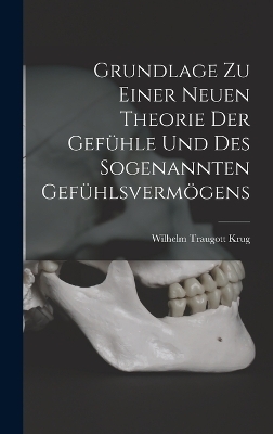 Grundlage zu Einer Neuen Theorie der Gef&uuml;hle und des Sogenannten Gef&uuml;hlsverm&ouml;gens - Wilhelm Traugott Krug