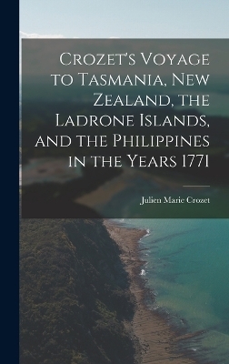 Crozet's Voyage to Tasmania, New Zealand, the Ladrone Islands, and the Philippines in the Years 1771 - Julien Marie Crozet