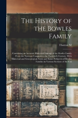 The History of the Bowles Family; Containing an Accurate Historical Lineage of the Bowles Family From the Norman Conquest to the Twentieth Century, With Historical and Genealogical Notes and Some Pedigrees of Bowles Families in Various Sections of the Uni