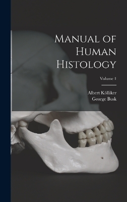 Manual of Human Histology; Volume 1 - Albert K&ouml;lliker, George Busk