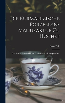 Die kurmanizische Porzellan-Manufaktur zu H&ouml;chst - Ernst Zais