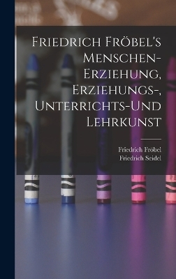 Friedrich Fröbel's Menschen-Erziehung, Erziehungs-, Unterrichts-Und Lehrkunst