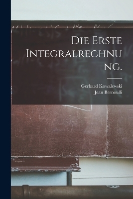 Die erste Integralrechnung. - Gerhard Kowalewski, Jean Bernoulli