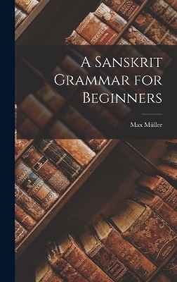 A Sanskrit Grammar for Beginners - Max M&uuml;ller