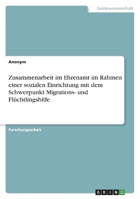Zusammenarbeit im Ehrenamt im Rahmen einer sozialen Einrichtung mit dem Schwerpunkt Migrations- und Fl&Atilde;&frac14;chtlingshilfe -  Anonymous