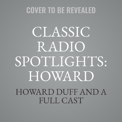 Classic Radio Spotlights: Howard Duff, Vol 1 - Howard Duff, A Full Cast