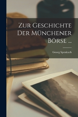 Zur Geschichte Der M&uuml;nchener B&ouml;rse ... - Georg Spenkuch