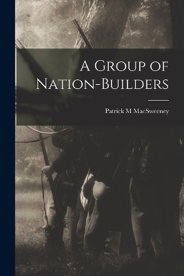 A Group of Nation-Builders - Patrick M Macsweeney