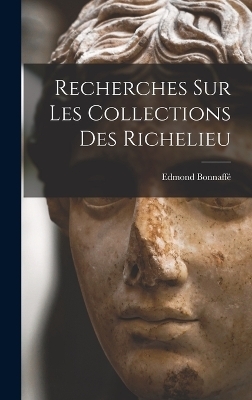 Recherches sur les Collections des Richelieu - Edmond Bonnaff&eacute;