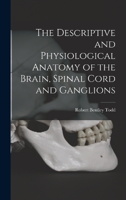 The Descriptive and Physiological Anatomy of the Brain, Spinal Cord and Ganglions