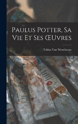 Paulus Potter, Sa Vie Et Ses OEuvres - Tobias Van Westrheene